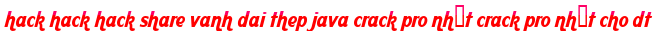 hack hack hack share vanh dai thep java crack pro nhất crack pro nhất cho dt moi